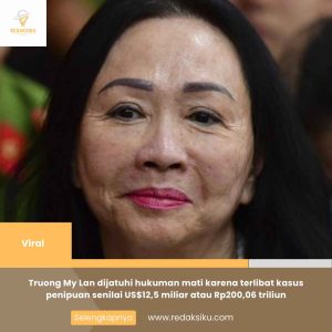 TRUONG MY LAN DIJATUHI HUKUMAN MATI KARENA TERLIBAT KASUS PENIPUAN SENILAI US$12,5 MILIAR ATAU RP200,06 TRILIUN