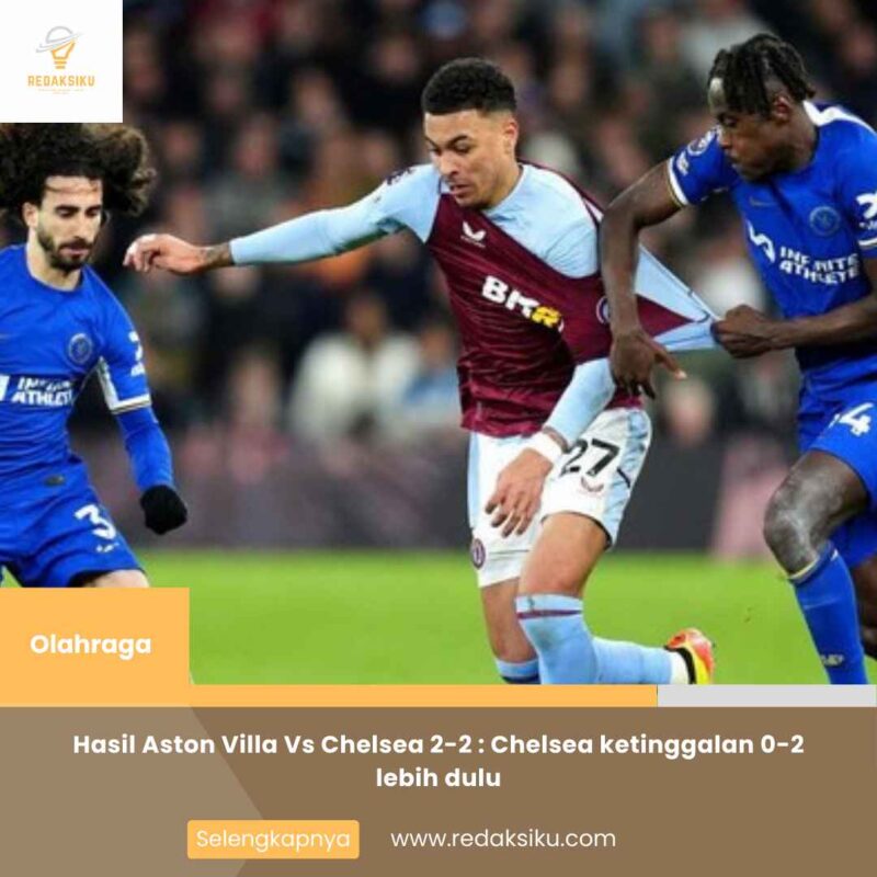 Hasil Aston Villa Vs Chelsea 2-2 : Chelsea ketinggalan 0-2 lebih dulu