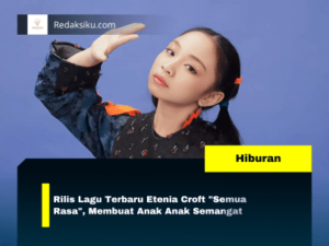 Rilis Lagu Terbaru Etenia Croft "Semua Rasa", Membuat Anak Anak Semangat Rilis Lagu Terbaru Etenia Croft "Semua Rasa", Membuat Anak Anak Semangat