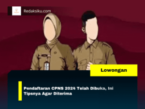 PENDAFTARAN CPNS 2024 TELAH DIBUKA, INI TIPSNYA AGAR DITERIMA