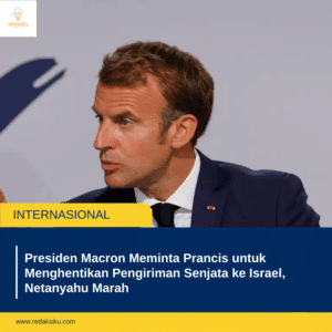 PRESIDEN MACRON MEMINTA PRANCIS UNTUK MENGHENTIKAN PENGIRIMAN SENJATA KE ISRAEL, NETANYAHU MARAH