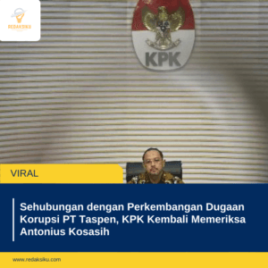 SEHUBUNGAN DENGAN PERKEMBANGAN DUGAAN KORUPSI PT TASPEN, KPK KEMBALI MEMERIKSA ANTONIUS KOSASIH