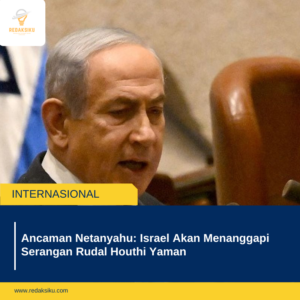 ANCAMAN NETANYAHU: ISRAEL AKAN MENANGGAPI SERANGAN RUDAL HOUTHI YAMAN