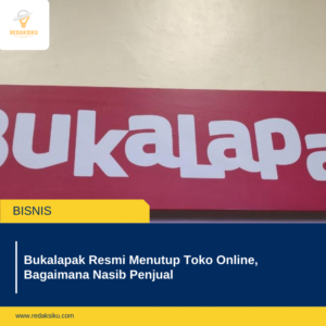 Bukalapak Resmi Menutup Toko Online, Bagaimana Nasib Penjual Bukalapak Resmi Menutup Toko Online, Bagaimana Nasib Penjual