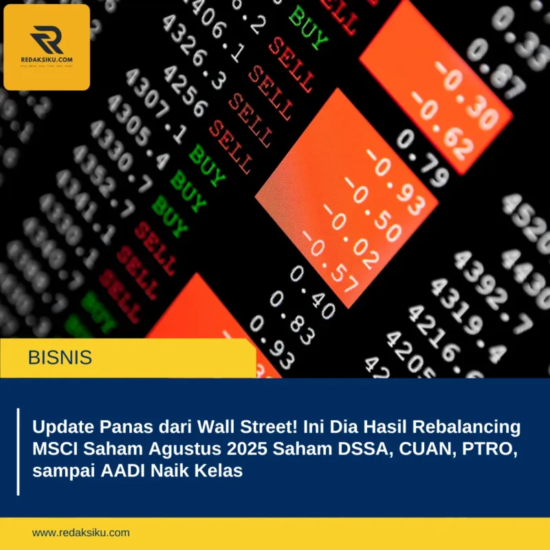 Update Panas dari Wall Street! Ini Dia Hasil Rebalancing MSCI Saham Agustus 2025 Saham DSSA, CUAN, PTRO, sampai AADI Naik Kelas