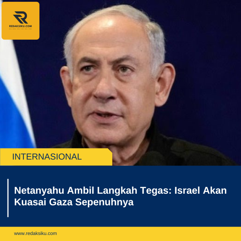 Netanyahu Ambil Langkah Tegas: Israel Akan Kuasai Gaza Sepenuhnya