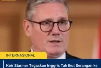 Keir Starmer Tegaskan Inggris Tak Ikut Serangan ke Iran, Prioritaskan Legalitas dan Keselamatan Warga