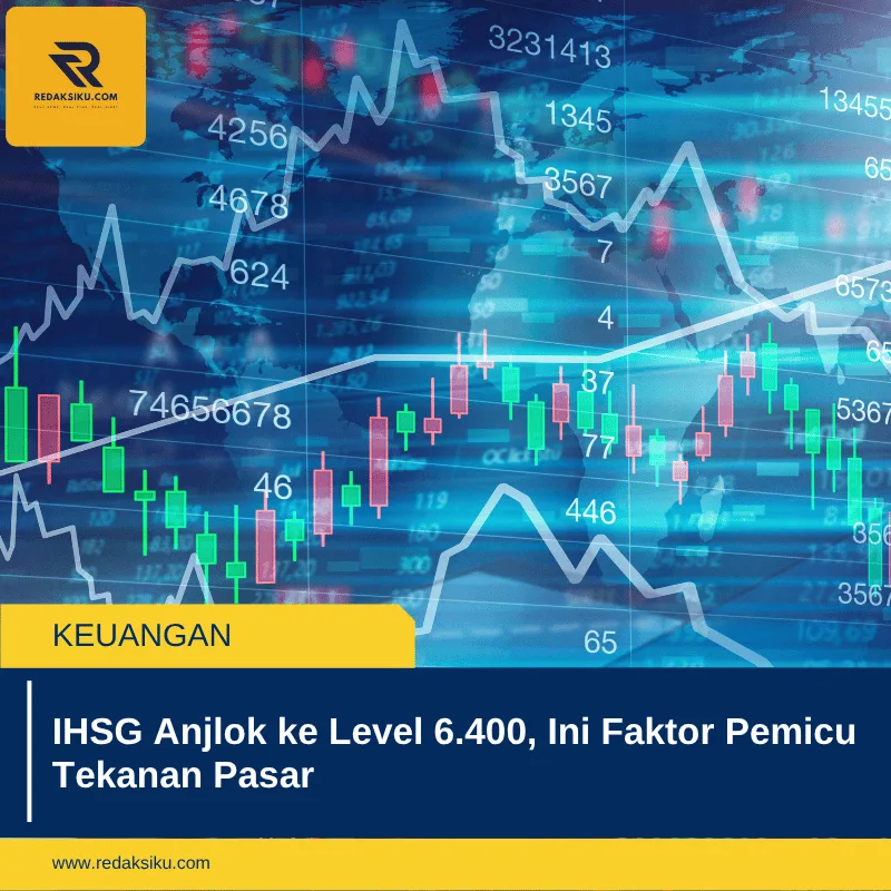 IHSG Anjlok ke Level 6.400, Ini Faktor Pemicu Tekanan Pasar