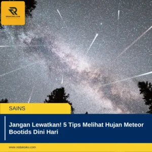 Jangan Lewatkan! 5 Tips Melihat Hujan Meteor Bootids Dini Hari Jangan Lewatkan! 5 Tips Melihat Hujan Meteor Bootids Dini Hari