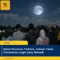 Bulan Purnama Terbaru, Jadwal, Fakta Fenomena Langit yang Menarik