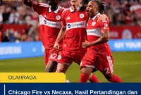 Chicago Fire vs Necaxa, Hasil Pertandingan dan Jalannya Laga Terbaru