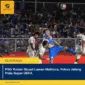 PSG Rotasi Skuad Lawan Mallorca, Fokus Jelang Piala Super UEFA