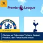 Chelsea vs Tottenham Terbaru, Jadwal, Prediksi, dan Fakta Duel London