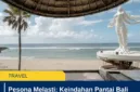 Pesona Melasti: Keindahan Pantai Bali Selatan di Balik Tebing