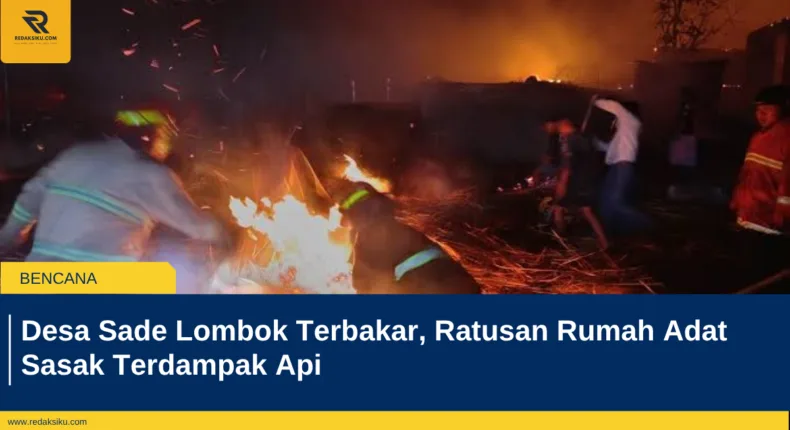 Desa Sade Lombok Terbakar, Ratusan Rumah Adat Sasak Terdampak Api