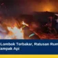 Desa Sade Lombok Terbakar, Ratusan Rumah Adat Sasak Terdampak Api