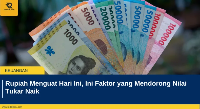 Rupiah Menguat Hari Ini, Ini Faktor yang Mendorong Nilai Tukar Naik