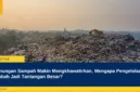 Gunungan Sampah Makin Mengkhawatirkan, Mengapa Pengelolaan Limbah Jadi Tantangan Besar?
