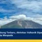 Gunung Sinabung Terbaru, Aktivitas Vulkanik Dipantau dan Warga Diminta Waspada