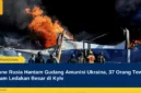 Drone Rusia Hantam Gudang Amunisi Ukraina, 37 Orang Tewas dalam Ledakan Besar di Kyiv