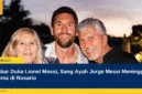 Kabar Duka Lionel Messi, Sang Ayah Jorge Messi Meninggal Dunia di Rosario