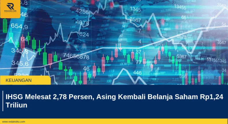 IHSG Melesat 2,78 Persen, Asing Kembali Belanja Saham Rp1,24 Triliun