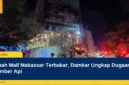 Nipah Mall Makassar Terbakar, Damkar Ungkap Dugaan Sumber Api