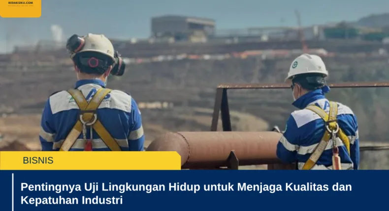 Pentingnya Uji Lingkungan Hidup untuk Menjaga Kualitas dan Kepatuhan Industri