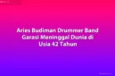 Drummer band Garasi, Aries Budiman, meninggal dunia pada usia 42 tahun.